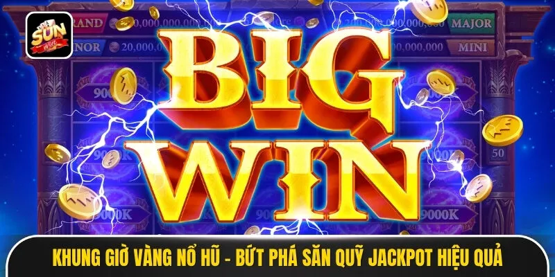 Khung Giờ Vàng Nổ Hũ - Bứt Phá Săn Quỹ Jackpot Hiệu Quả