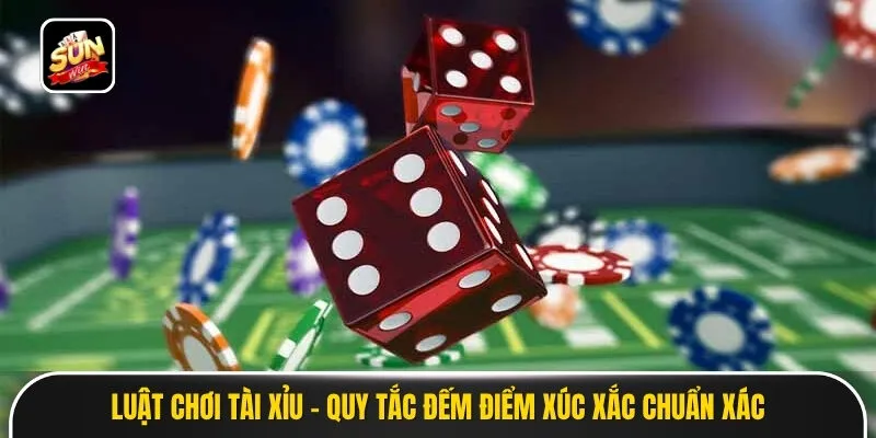 Luật Chơi Tài Xỉu - Quy Tắc Đếm Điểm Xúc Xắc Chuẩn Xác