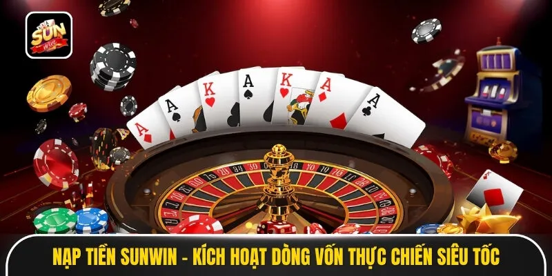 Nạp Tiền Sunwin - Kích Hoạt Dòng Vốn Thực Chiến Siêu Tốc
