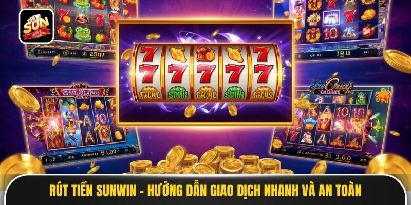 Rút Tiền Sunwin - Hướng Dẫn Giao Dịch Nhanh Và Lưu Ý An Toàn