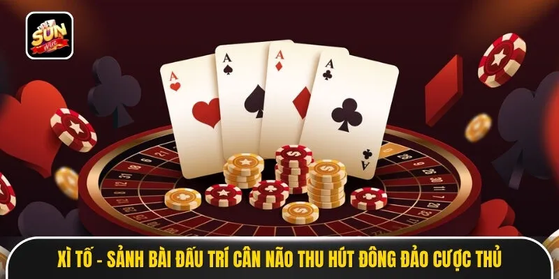 Xì Tố - Sảnh Bài Đấu Trí Cân Não Thu Hút Đông Đảo Cược Thủ