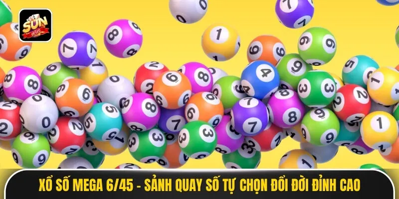 Xổ Số Mega 6/45 - Sảnh Quay Số Tự Chọn Đổi Đời Đỉnh Cao